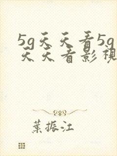 5g天天看5g天天看影视