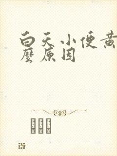 白天小便黄是什么原因