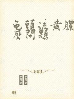 龟头流黄脓是什么问题