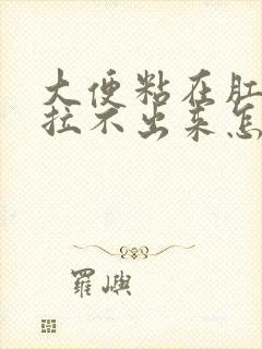 大便粘在肛门口拉不出来怎么办