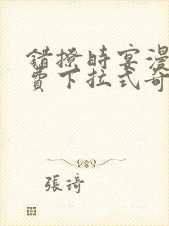 错撩时宴漫画免费下拉式奇妙漫画