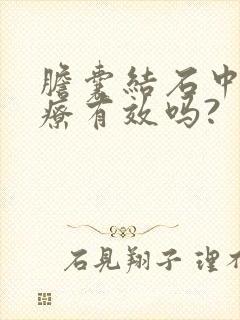 胆囊结石中医治疗有效吗?