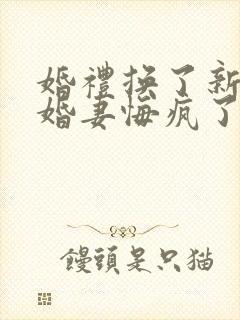 婚礼换了新娘未婚妻悔疯了全集