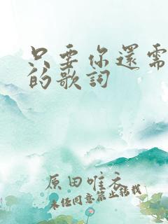 只要你还需要我的歌词