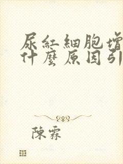 尿红细胞增高是什么原因引起的