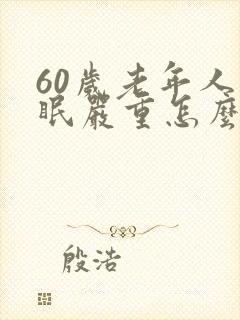 60岁老年人失眠严重怎么办