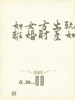 如女方出轨提出离婚财产如何分配