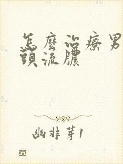 怎么治疗男性龟头流脓