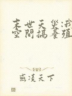 末世天灾:我在空间搞养殖听小说