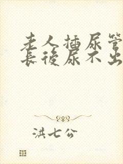 老人插尿管时间长后尿不出来怎么办