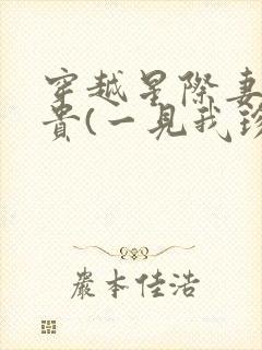 穿越星际妻荣夫贵(一见我珍)