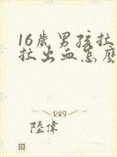 16岁男孩拉屎拉出血怎么回事