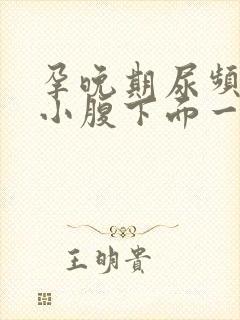 孕晚期尿频感觉小腹下面一直有尿意怎么回事