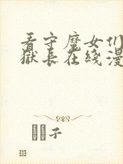 看守魔女们的典狱长在线漫画