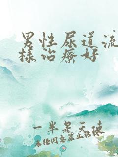 男性尿道流脓怎样治疗好