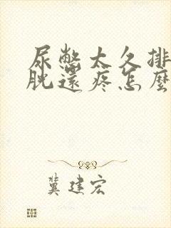 尿憋太久排完膀胱还疼怎么办