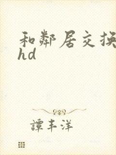 和邻居交换娇妻hd