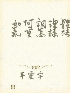 如何调理体内湿气重怎样祛除