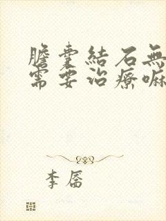 胆囊结石无症状需要治疗嘛