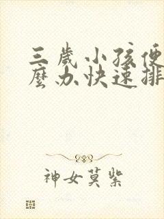 三岁小孩便秘怎么办快速排便