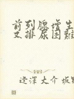 前列腺增生术后又排尿困难怎么办