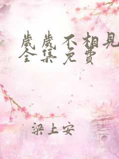 岁岁不相见短剧全集免费