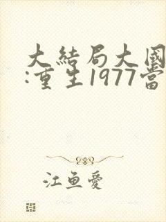 大结局大国院士:重生1977当知青