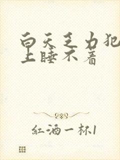 白天乏力犯困晚上睡不着