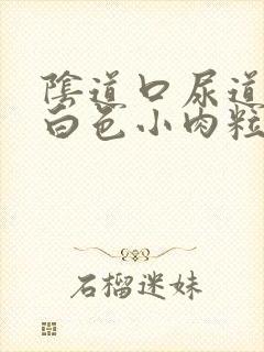 阴道口尿道口长白色小肉粒