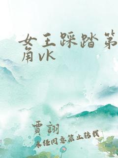 女王踩踏第一视角vk