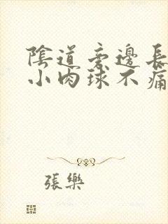 阴道旁边长了个小肉球不痛不痒