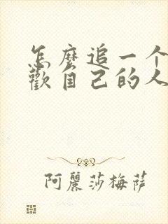 怎么追一个不喜欢自己的人