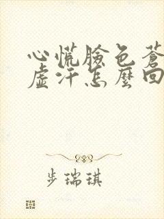 心慌脸色苍白出虚汗怎么回事