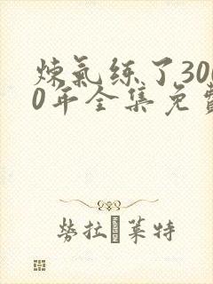 炼气练了3000年全集免费看