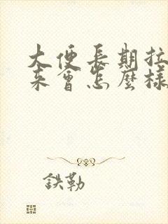 大便长期拉不出来会怎么样