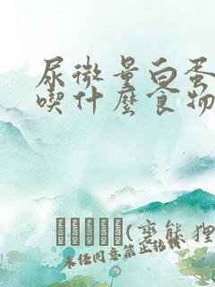 尿微量白蛋白高吃什么食物好