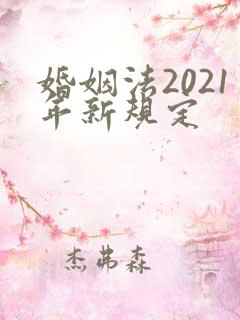 婚姻法2021年新规定