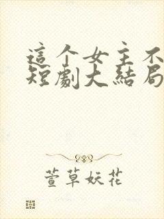 这个女主不好惹短剧大结局