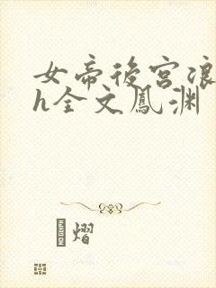 女帝后宫浪荡史h全文凤渊