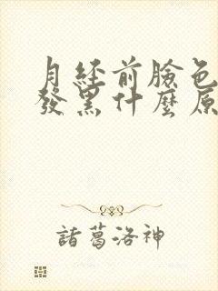 月经前脸色暗沉发黑什么原因引起的