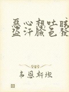 恶心想吐眩晕出盗汗脸色发白