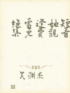 绝处逢她短剧全集免费观看高清