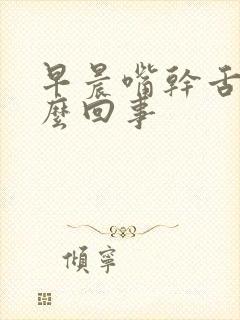 早晨嘴干舌燥怎么回事