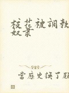 校花被调教成性奴隶