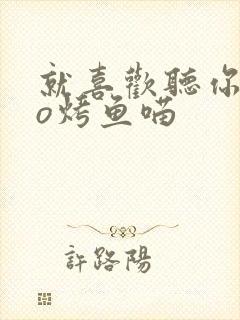 就喜欢听你叫po烤鱼喵