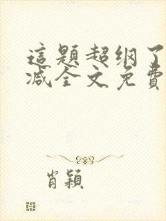 这题超纲了无删减全文免费阅读