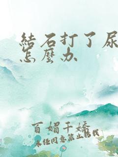 结石打了尿不出怎么办