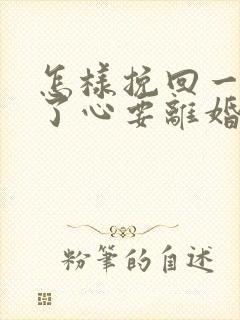 怎样挽回一个铁了心要离婚的女人