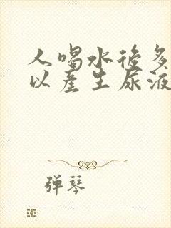 人喝水后多久可以产生尿液