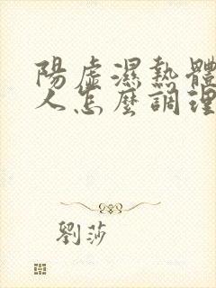 阳虚湿热体质的人怎么调理